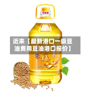近来【最新港口一级豆油费用豆油港口报价】-第2张图片