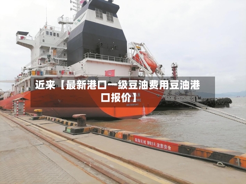 近来【最新港口一级豆油费用豆油港口报价】-第3张图片