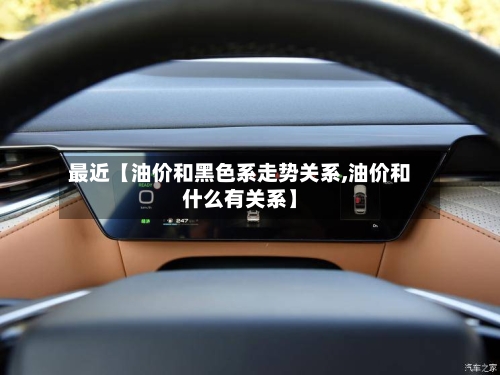 最近【油价和黑色系走势关系,油价和什么有关系】-第2张图片