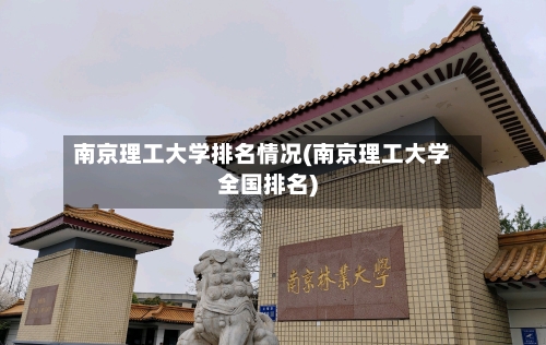 南京理工大学排名情况(南京理工大学全国排名)