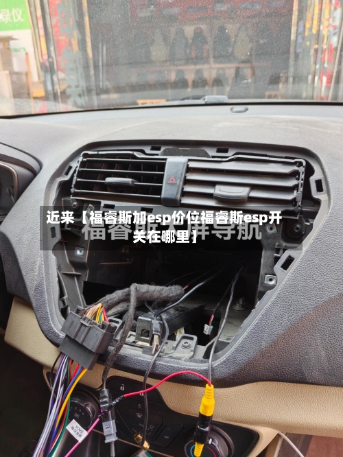近来【福睿斯加esp价位福睿斯esp开关在哪里】