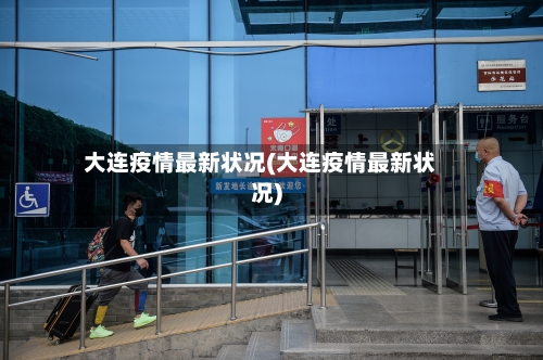 大连疫情最新状况(大连疫情最新状况)