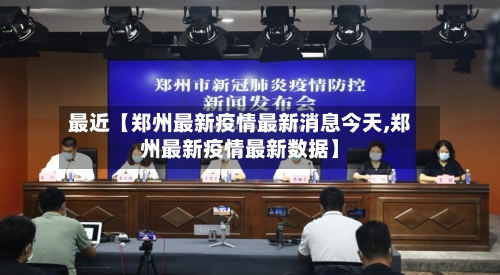 最近【郑州最新疫情最新消息今天,郑州最新疫情最新数据】