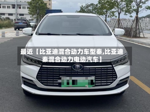 最近【比亚迪混合动力车型秦,比亚迪秦混合动力电动汽车】