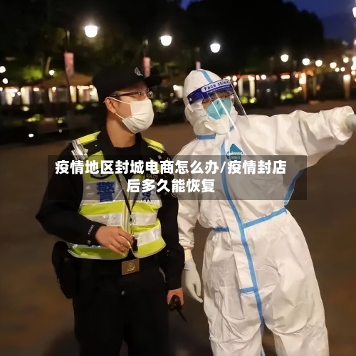 疫情地区封城电商怎么办/疫情封店后多久能恢复-第3张图片