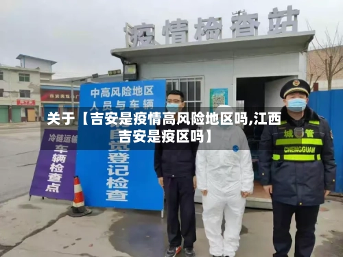关于【吉安是疫情高风险地区吗,江西吉安是疫区吗】