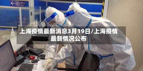 上海疫情最新消息3月19日/上海疫情最新情况公布-第2张图片