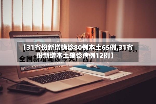 【31省份新增确诊80例本土65例,31省份新增本土确诊病例12例】