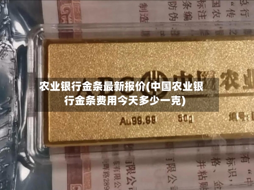 农业银行金条最新报价(中国农业银行金条费用今天多少一克)