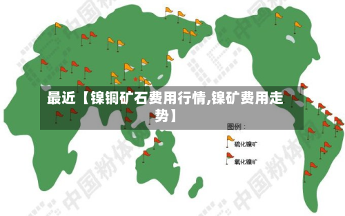 最近【镍铜矿石费用行情,镍矿费用走势】