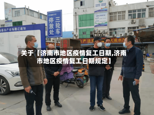 关于【济南市地区疫情复工日期,济南市地区疫情复工日期规定】