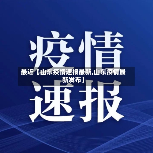 最近【山东疫情速报最新,山东疫情最新发布】