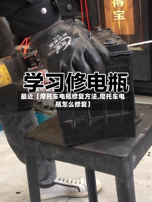 最近【摩托车电瓶修复方法,麾托车电瓶怎么修复】-第2张图片