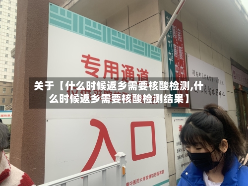 关于【什么时候返乡需要核酸检测,什么时候返乡需要核酸检测结果】-第3张图片