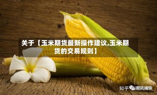 关于【玉米期货最新操作建议,玉米期货的交易规则】