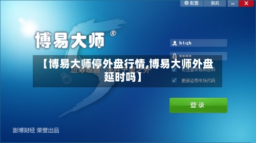 【博易大师停外盘行情,博易大师外盘延时吗】-第2张图片