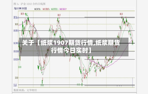 关于【纸浆1907期货行情,纸浆期货行情今日实时】