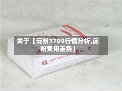 关于【淀粉1709行情分析,淀粉费用走势】