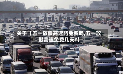 关于【五一放假高速路免费吗,五一放假高速免费几天?】-第3张图片