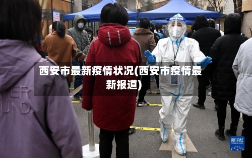 西安市最新疫情状况(西安市疫情最新报道)