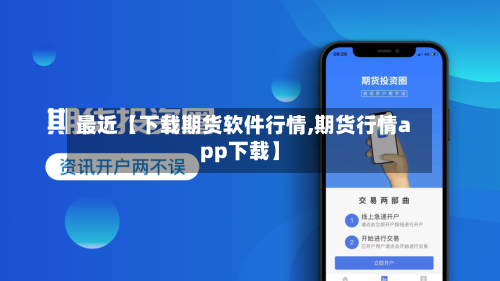 最近【下载期货软件行情,期货行情app下载】