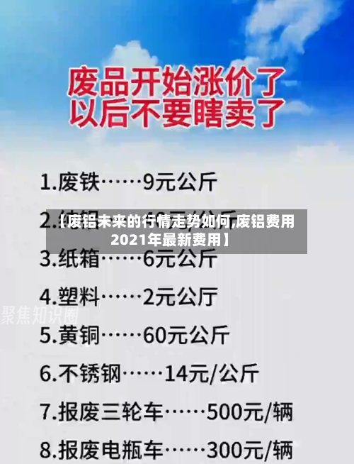 【废铝未来的行情走势如何,废铝费用2021年最新费用】