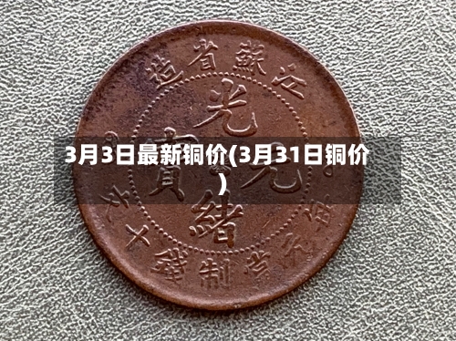 3月3日最新铜价(3月31日铜价)-第3张图片