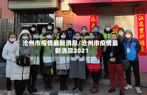 沧州市疫情最新消息/沧州市疫情最新消息2021-第3张图片