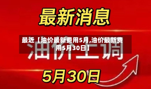 最近【油价最新费用5月,油价最新费用5月30日】-第2张图片