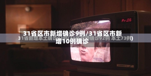 31省区市新增确诊9例/31省区市新增10例确诊