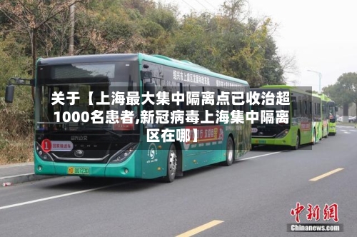 关于【上海最大集中隔离点已收治超1000名患者,新冠病毒上海集中隔离区在哪】