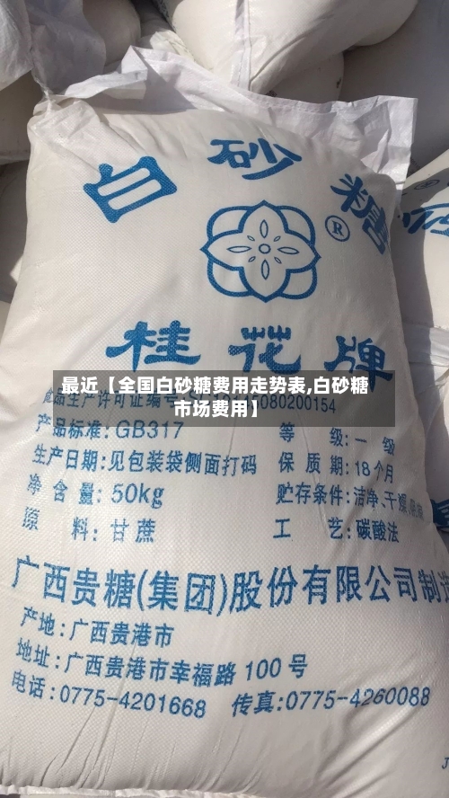 最近【全国白砂糖费用走势表,白砂糖市场费用】