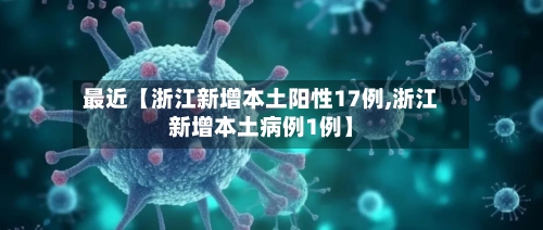 最近【浙江新增本土阳性17例,浙江新增本土病例1例】-第2张图片