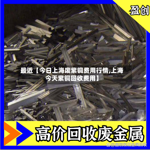 最近【今日上海废紫铜费用行情,上海今天紫铜回收费用】-第3张图片