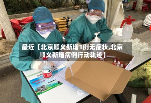 最近【北京顺义新增1例无症状,北京顺义新增病例行动轨迹】-第2张图片