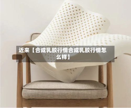 近来【合成乳胶行情合成乳胶行情怎么样】-第3张图片