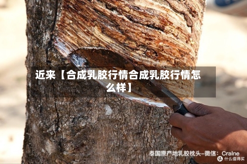 近来【合成乳胶行情合成乳胶行情怎么样】-第2张图片