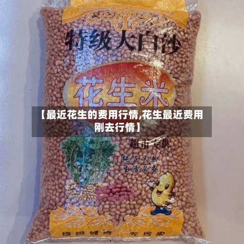 【最近花生的费用行情,花生最近费用刚去行情】