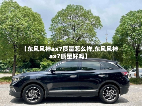 【东风风神ax7质量怎么样,东风风神ax7质量好吗】-第2张图片