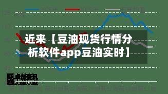 近来【豆油现货行情分析软件app豆油实时】