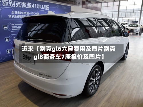 近来【别克gl6六座费用及图片别克gl8商务车7座报价及图片】