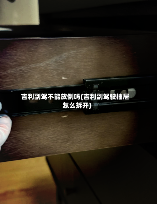 吉利副驾不能放倒吗(吉利副驾驶抽屉怎么拆开)
