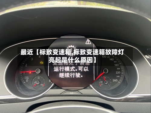 最近【标致变速箱,标致变速箱故障灯亮起是什么原因】