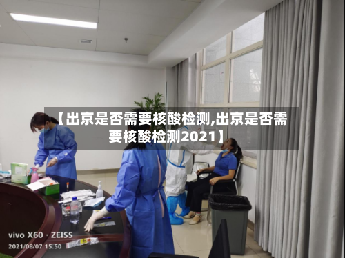 【出京是否需要核酸检测,出京是否需要核酸检测2021】-第3张图片