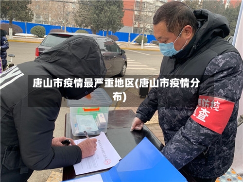 唐山市疫情最严重地区(唐山市疫情分布)