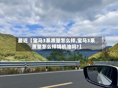 最近【宝马3系质量怎么样,宝马3系质量怎么样烧机油吗?】