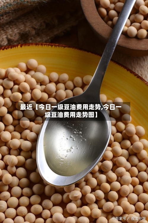 最近【今日一级豆油费用走势,今日一级豆油费用走势图】