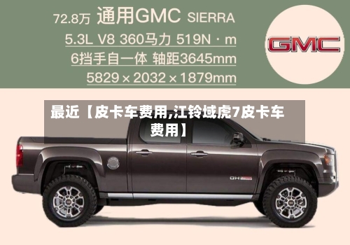 最近【皮卡车费用,江铃域虎7皮卡车费用】