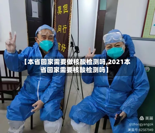 【本省回家需要做核酸检测吗,2021本省回家需要核酸检测吗】