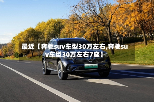 最近【奔驰suv车型30万左右,奔驰suv车型30万左右7座】